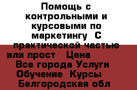 Помощь с контрольными и курсовыми по маркетингу. С практической частью или прост › Цена ­ 1 100 - Все города Услуги » Обучение. Курсы   . Белгородская обл.